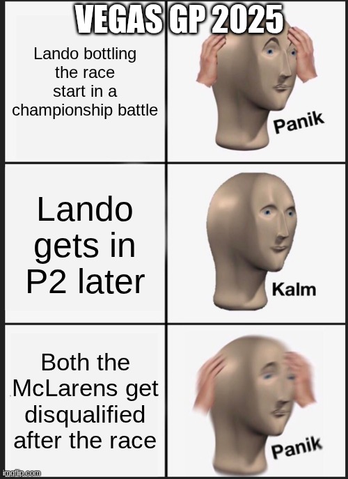 Panik Kalm Panik Meme | VEGAS GP 2025; Lando bottling the race start in a championship battle; Lando gets in P2 later; Both the McLarens get disqualified after the race | image tagged in memes,panik kalm panik | made w/ Imgflip meme maker