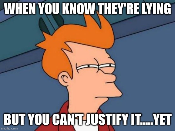 I'll find a contradiction soon, mark my words | WHEN YOU KNOW THEY'RE LYING; BUT YOU CAN'T JUSTIFY IT.....YET | image tagged in memes,futurama fry | made w/ Imgflip meme maker