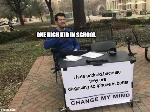 Change My Mind | ONE RICH KID IN SCHOOL; I hate android,because they are disgusting,so Iphone is better | image tagged in memes,change my mind | made w/ Imgflip meme maker