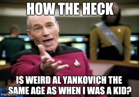 I've always wondered this.. Lol | HOW THE HECK IS WEIRD AL YANKOVICH THE SAME AGE AS WHEN I WAS A KID? | image tagged in memes,picard wtf,funny,music,mustache,music videos | made w/ Imgflip meme maker