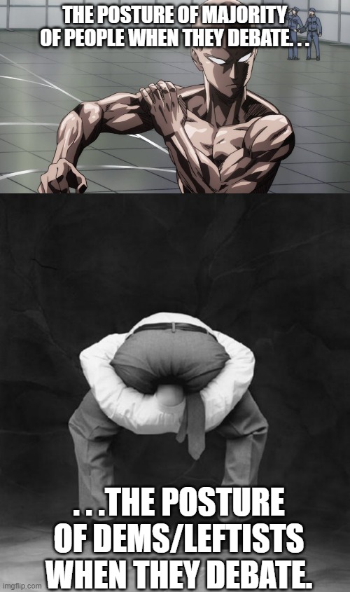 One's posture is also important when debating. | THE POSTURE OF MAJORITY OF PEOPLE WHEN THEY DEBATE. . . . . .THE POSTURE OF DEMS/LEFTISTS WHEN THEY DEBATE. | image tagged in saitama - one punch man anime,head up ass,leftists,democrats,political meme,meme | made w/ Imgflip meme maker