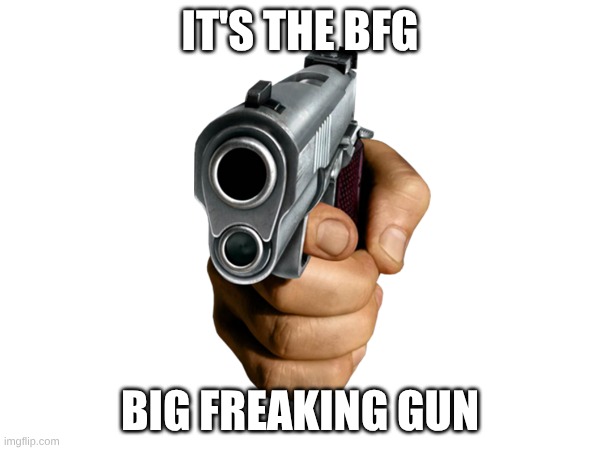 Run | IT'S THE BFG; BIG FREAKING GUN | image tagged in gun,blank white template | made w/ Imgflip meme maker