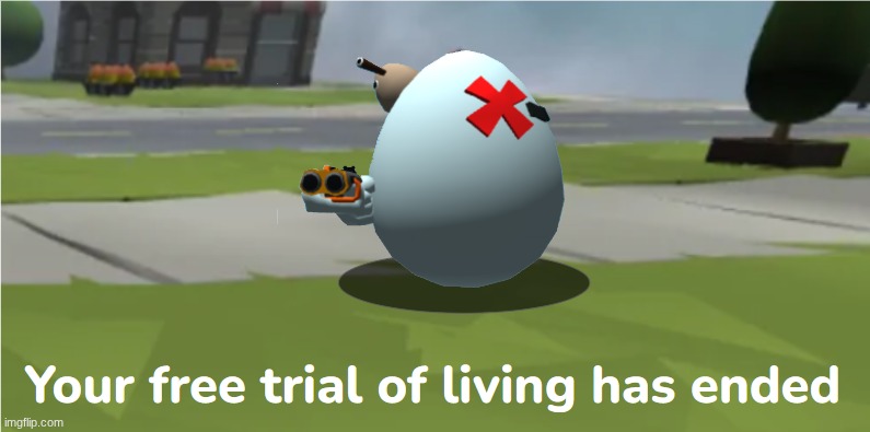 Shell Shockers your free trial of living has ended | image tagged in shell shockers your free trial of living has ended | made w/ Imgflip meme maker