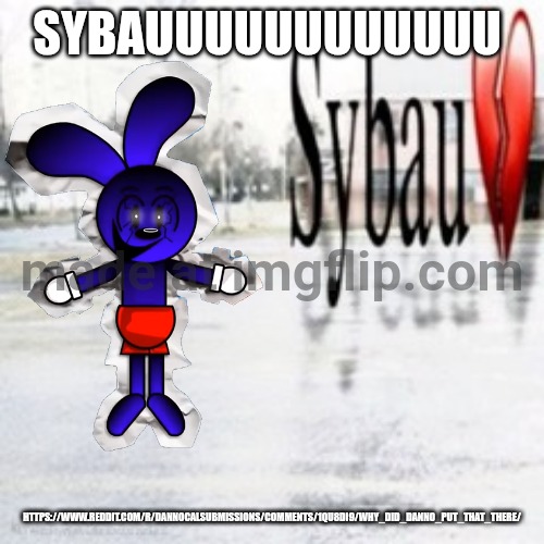 Sybau empty | SYBAUUUUUUUUUUUU HTTPS://WWW.REDDIT.COM/R/DANNOCALSUBMISSIONS/COMMENTS/1QU8DI9/WHY_DID_DANNO_PUT_THAT_THERE/ | image tagged in sybau empty | made w/ Imgflip meme maker
