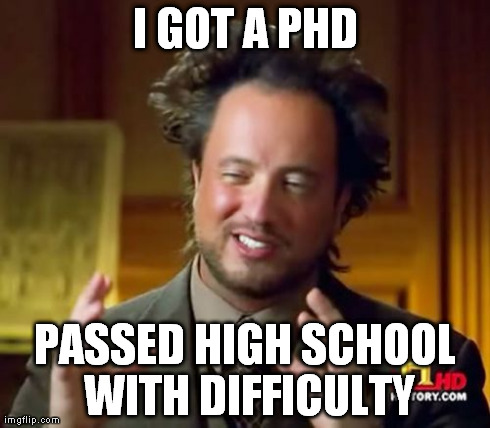 Ancient Aliens Meme | I GOT A PHD PASSED HIGH SCHOOL WITH DIFFICULTY | image tagged in memes,ancient aliens | made w/ Imgflip meme maker