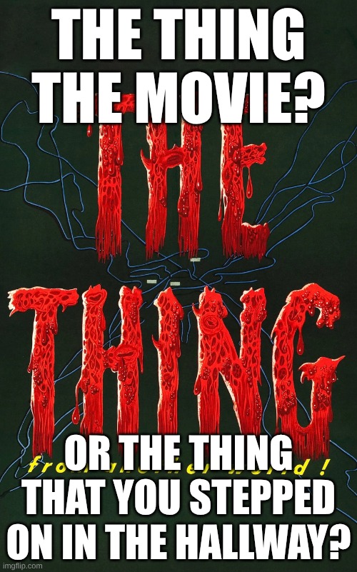 The Thing From Another World | THE THING THE MOVIE? OR THE THING THAT YOU STEPPED ON IN THE HALLWAY? | image tagged in the thing from another world | made w/ Imgflip meme maker