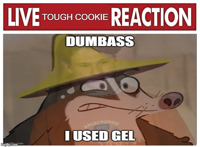 live Tough Cookie reaction | TOUGH COOKIE | image tagged in live reaction,billy the cowboy hamster,tough cookie | made w/ Imgflip meme maker