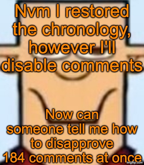 Sped Tyler | Nvm I restored the chronology, however I'll disable comments; Now can someone tell me how to disapprove 184 comments at once | image tagged in sped tyler | made w/ Imgflip meme maker