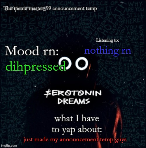 The-meme-master_99 announcement temp | nothing rn; dihpressed; just made my announcement temp guys | image tagged in the-meme-master_99 announcement temp | made w/ Imgflip meme maker