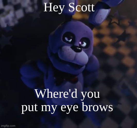 goofster | Hey Scott; Where'd you put my eye brows | image tagged in goofster | made w/ Imgflip meme maker
