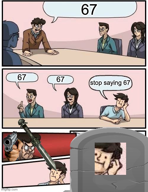 Boardroom Meeting Suggestion Meme | 67; 67; 67; stop saying 67 | image tagged in memes,boardroom meeting suggestion | made w/ Imgflip meme maker