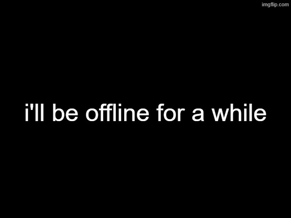 something happened that i really don't know how to process | i'll be offline for a while | made w/ Imgflip meme maker