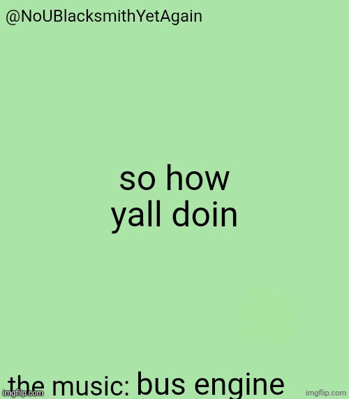 blacksmith's 34-green temp | so how yall doin; bus engine | image tagged in blacksmith's 34-green temp | made w/ Imgflip meme maker