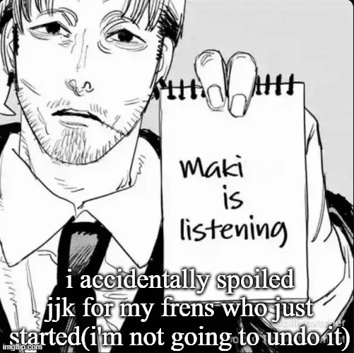 Maki is listening | i accidentally spoiled jjk for my frens who just started(i'm not going to undo it) | image tagged in maki is listening | made w/ Imgflip meme maker