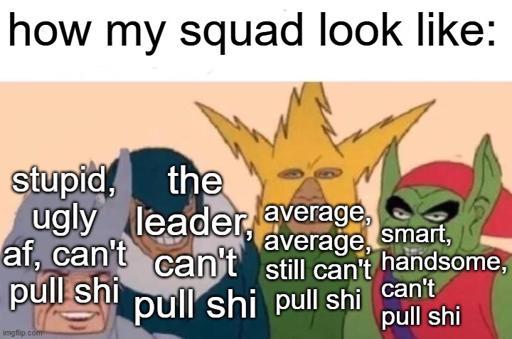 In other words we can't pull shi | how my squad look like:; stupid, ugly af, can't pull shi; the leader, can't pull shi; smart, handsome, can't pull shi; average, average, still can't pull shi | image tagged in memes,me and the boys,rizz,msmg | made w/ Imgflip meme maker