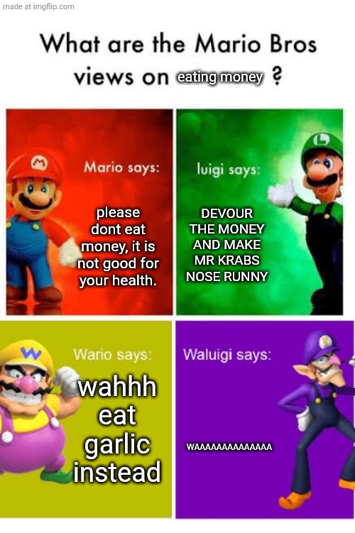extended | eating money; please dont eat money, it is not good for your health. DEVOUR THE MONEY AND MAKE MR KRABS NOSE RUNNY; wahhh eat garlic instead; WAAAAAAAAAAAAAA | image tagged in mario broz misc views | made w/ Imgflip meme maker