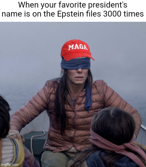 They just love to deny any bad of Trump including denying he is on the Epstein files | When your favorite president's name is on the Epstein files 3000 times | image tagged in memes,bird box,donald trump,jeffrey epstein,conservative logic,pedophiles | made w/ Imgflip meme maker