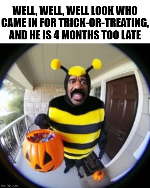 I ain't giving you candy!!! | WELL, WELL, WELL LOOK WHO CAME IN FOR TRICK-OR-TREATING, AND HE IS 4 MONTHS TOO LATE | image tagged in steve harvey,halloween,trick or treat,oh hell no | made w/ Imgflip meme maker