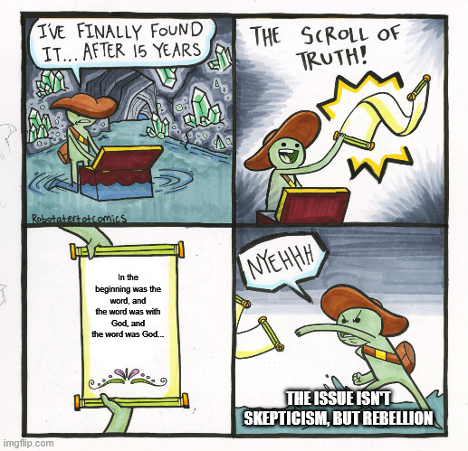 The Scroll Of Truth | In the beginning was the word, and the word was with God, and the word was God... THE ISSUE ISN'T SKEPTICISM, BUT REBELLION | image tagged in memes,the scroll of truth | made w/ Imgflip meme maker
