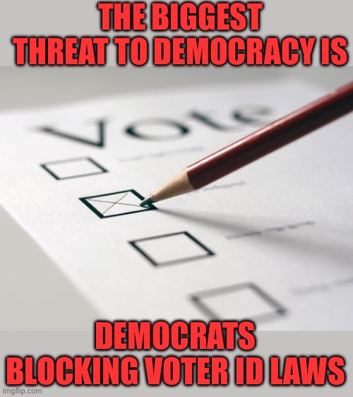 The ultimate threat to democracy is rigged elections. Why are Democrats standing in the way of voter ID laws? | THE BIGGEST THREAT TO DEMOCRACY IS; DEMOCRATS BLOCKING VOTER ID LAWS | image tagged in voting ballot,voter id laws,threat to democracy,democrats | made w/ Imgflip meme maker
