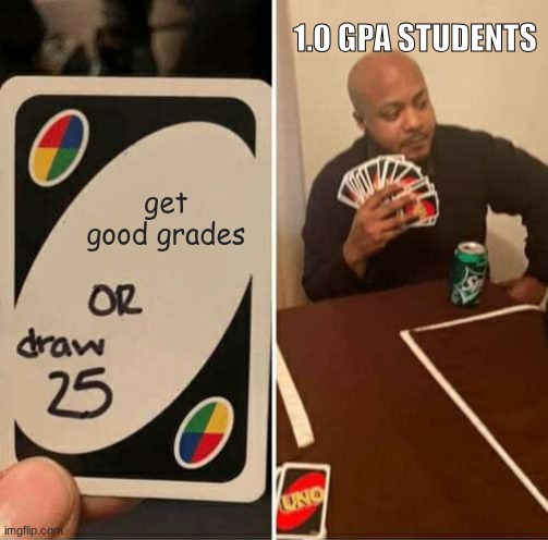 UNO Draw 25 Cards | 1.0 GPA STUDENTS; get good grades | image tagged in memes,uno draw 25 cards | made w/ Imgflip meme maker