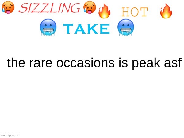 sizzling hot take | the rare occasions is peak asf | image tagged in sizzling hot take | made w/ Imgflip meme maker