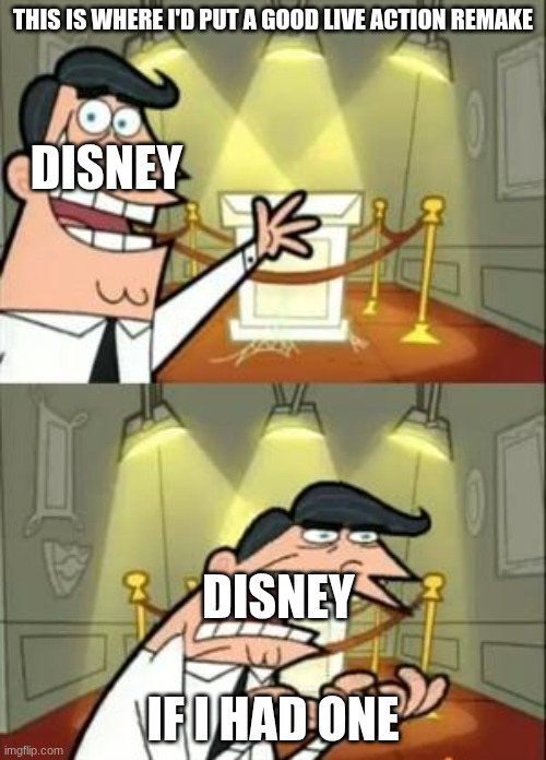 Disney Live Action Remakes: | THIS IS WHERE I'D PUT A GOOD LIVE ACTION REMAKE; DISNEY; DISNEY; IF I HAD ONE | image tagged in memes,this is where i'd put my trophy if i had one | made w/ Imgflip meme maker