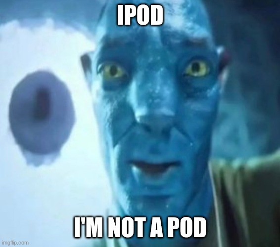 Avatar guy | IPOD; I'M NOT A POD | image tagged in avatar guy | made w/ Imgflip meme maker