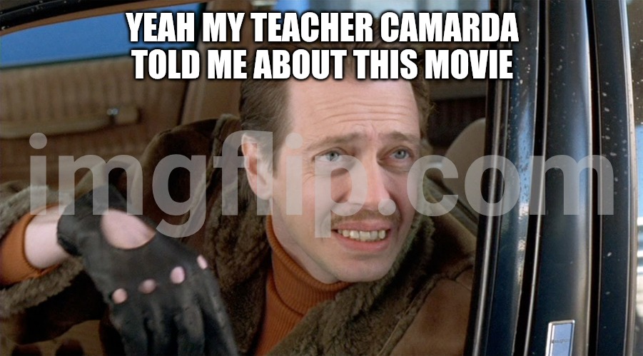 Steve Buscemi Fargo | YEAH MY TEACHER CAMARDA TOLD ME ABOUT THIS MOVIE | image tagged in steve buscemi fargo | made w/ Imgflip meme maker