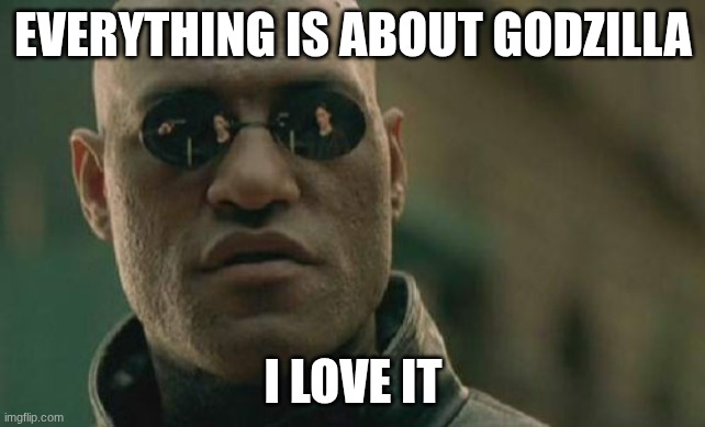 Matrix Morpheus | EVERYTHING IS ABOUT GODZILLA; I LOVE IT | image tagged in memes,matrix morpheus | made w/ Imgflip meme maker