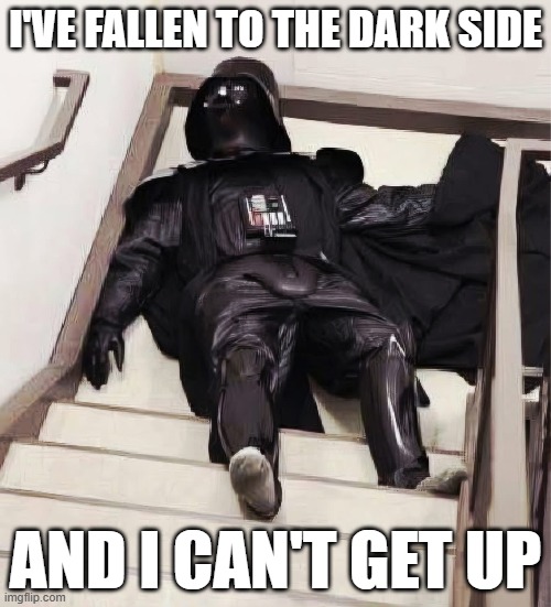 Fallen to the Dark Side | I'VE FALLEN TO THE DARK SIDE; AND I CAN'T GET UP | image tagged in star wars,dark side | made w/ Imgflip meme maker