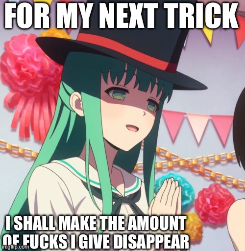 For my next trick | FOR MY NEXT TRICK; I SHALL MAKE THE AMOUNT OF FUCKS I GIVE DISAPPEAR | made w/ Imgflip meme maker