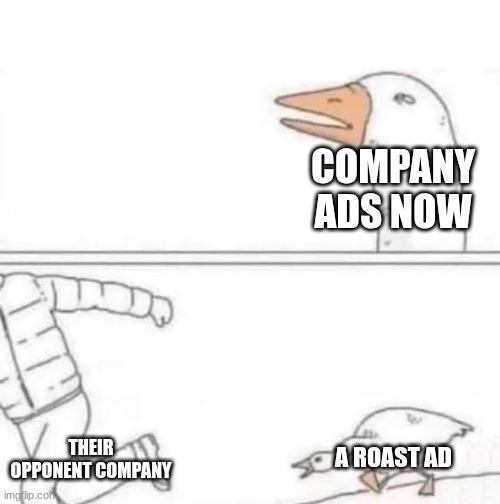 Goose Chase | COMPANY ADS NOW; THEIR OPPONENT COMPANY; A ROAST AD | image tagged in goose chase | made w/ Imgflip meme maker