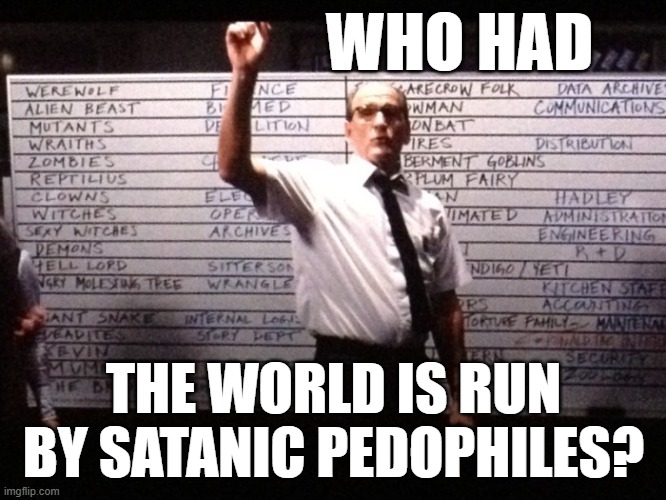Who knew, other than Alex Jones? | WHO HAD; THE WORLD IS RUN BY SATANIC PEDOPHILES? | image tagged in who had x for y | made w/ Imgflip meme maker