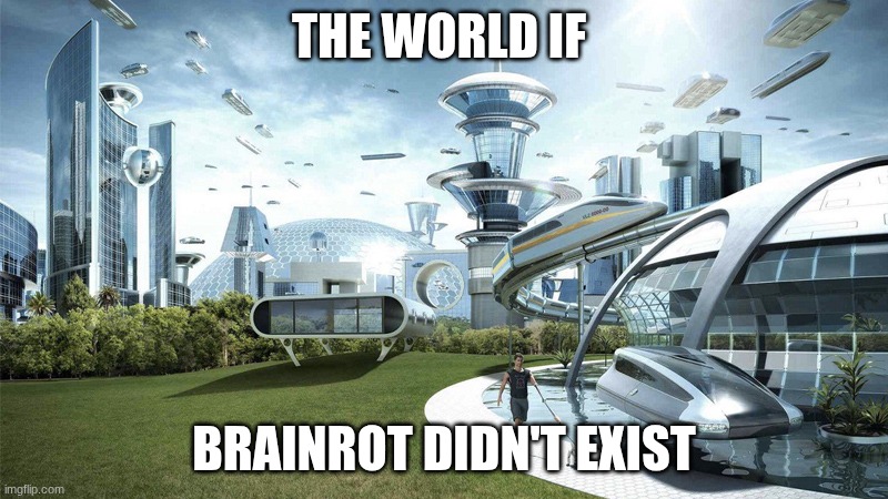 The future world if | THE WORLD IF; BRAINROT DIDN'T EXIST | image tagged in the future world if | made w/ Imgflip meme maker