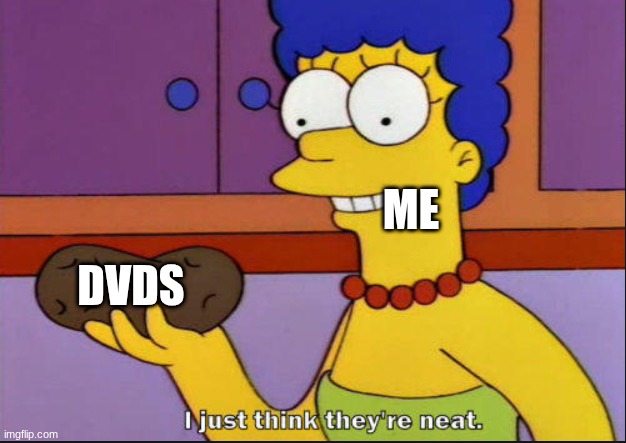 I just think they're neat | ME; DVDS | image tagged in i just think they're neat | made w/ Imgflip meme maker