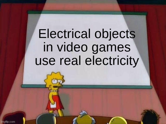 Lisa Simpson's Presentation | Electrical objects in video games use real electricity | image tagged in lisa simpson's presentation | made w/ Imgflip meme maker