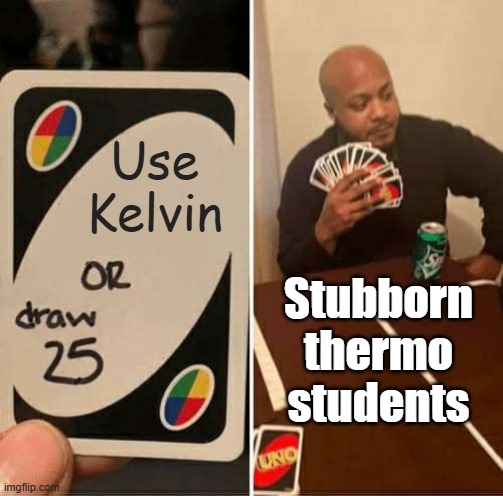 Use Kelvin or Else | Use Kelvin; Stubborn
thermo
students | image tagged in memes,uno draw 25 cards,pchem,temperature,thermodynamics | made w/ Imgflip meme maker