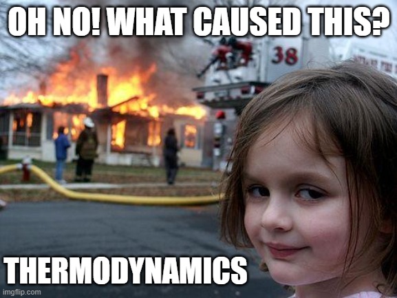 Thermodynamics Run Amok | OH NO! WHAT CAUSED THIS? THERMODYNAMICS | image tagged in memes,disaster girl,pchem,thermo,fire | made w/ Imgflip meme maker