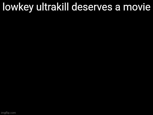 lowkey ultrakill deserves a movie | made w/ Imgflip meme maker