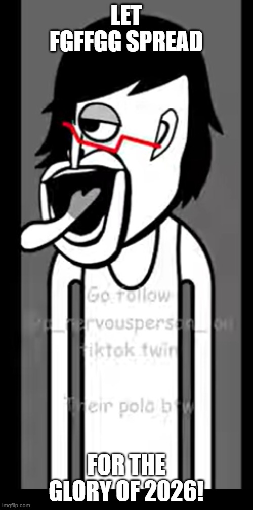 FGFFGG | LET FGFFGG SPREAD FOR THE GLORY OF 2026! | image tagged in fgffgg | made w/ Imgflip meme maker