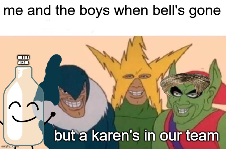 we be chillin unless bottle disrupts us | me and the boys when bell's gone; BOTTLE AGAIN. but a karen's in our team | image tagged in memes,me and the boys | made w/ Imgflip meme maker