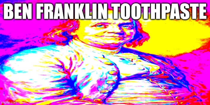 High Ben Franklin | BEN FRANKLIN TOOTHPASTE | image tagged in high ben franklin | made w/ Imgflip meme maker