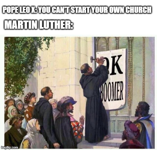 Reformation | POPE LEO X: YOU CAN'T START YOUR OWN CHURCH; MARTIN LUTHER: | image tagged in history | made w/ Imgflip meme maker