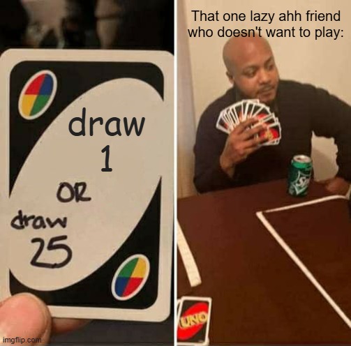 Lazy ahh friend be like: | That one lazy ahh friend who doesn't want to play:; draw
1 | image tagged in memes,uno draw 25 cards | made w/ Imgflip meme maker