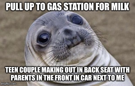 Awkward Moment Sealion | PULL UP TO GAS STATION FOR MILK TEEN COUPLE MAKING OUT IN BACK SEAT WITH PARENTS IN THE FRONT IN CAR NEXT TO ME | image tagged in memes,awkward moment sealion,AdviceAnimals | made w/ Imgflip meme maker