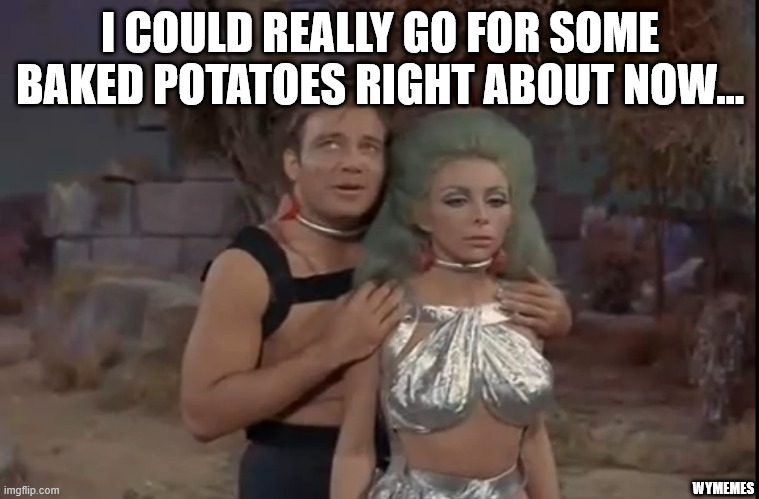 Baked potatoes | I COULD REALLY GO FOR SOME BAKED POTATOES RIGHT ABOUT NOW... WYMEMES | image tagged in captain kirk,star trek,potatoes,baked,memes | made w/ Imgflip meme maker