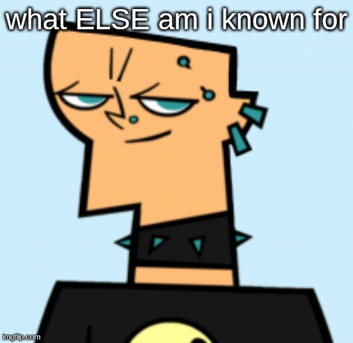 duncan | what ELSE am i known for | image tagged in duncan | made w/ Imgflip meme maker