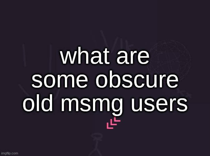 vik's image | what are some obscure old msmg users | image tagged in vik's image | made w/ Imgflip meme maker