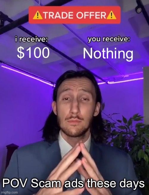 Trade Offer | $100; Nothing; POV Scam ads these days | image tagged in trade offer | made w/ Imgflip meme maker